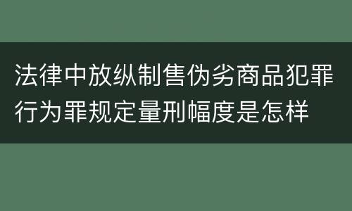 法律中放纵制售伪劣商品犯罪行为罪规定量刑幅度是怎样