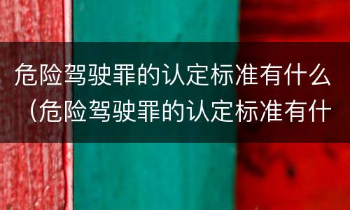 危险驾驶罪的认定标准有什么（危险驾驶罪的认定标准有什么规定）
