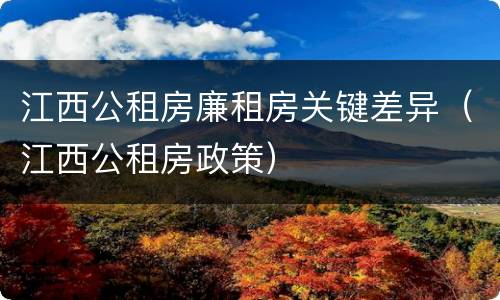 江西公租房廉租房关键差异（江西公租房政策）