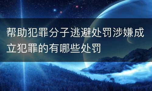 帮助犯罪分子逃避处罚涉嫌成立犯罪的有哪些处罚