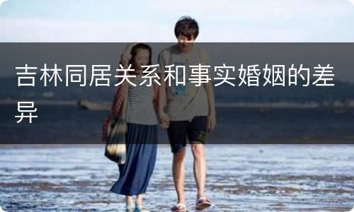 吉林同居关系和事实婚姻的差异