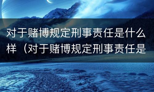 对于赌博规定刑事责任是什么样（对于赌博规定刑事责任是什么样的）