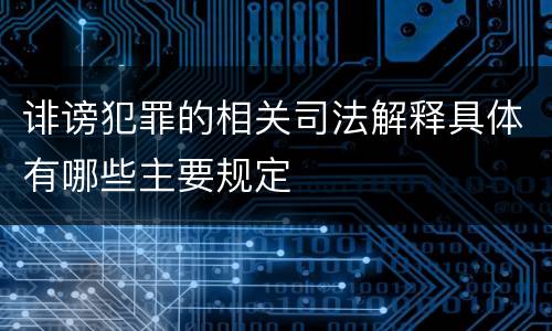 诽谤犯罪的相关司法解释具体有哪些主要规定