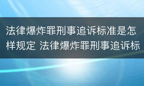 法律爆炸罪刑事追诉标准是怎样规定 法律爆炸罪刑事追诉标准是怎样规定的