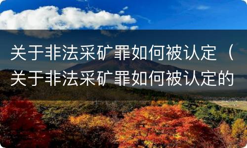 关于非法采矿罪如何被认定（关于非法采矿罪如何被认定的）