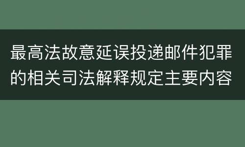 最高法故意延误投递邮件犯罪的相关司法解释规定主要内容有哪些