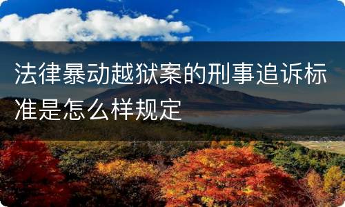 法律暴动越狱案的刑事追诉标准是怎么样规定