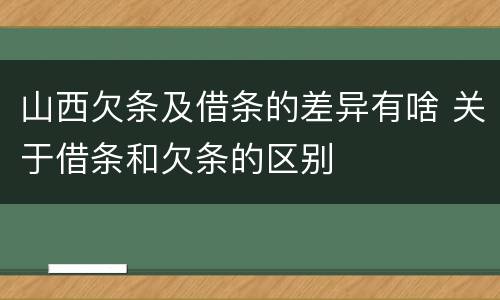 山西欠条及借条的差异有啥 关于借条和欠条的区别