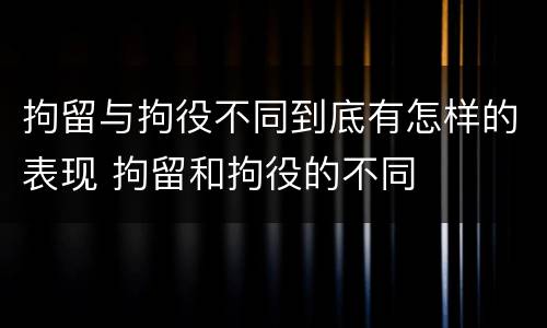 拘留与拘役不同到底有怎样的表现 拘留和拘役的不同
