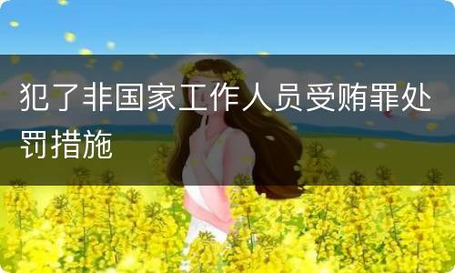 犯了非国家工作人员受贿罪处罚措施