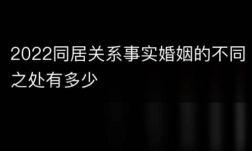 2022同居关系事实婚姻的不同之处有多少