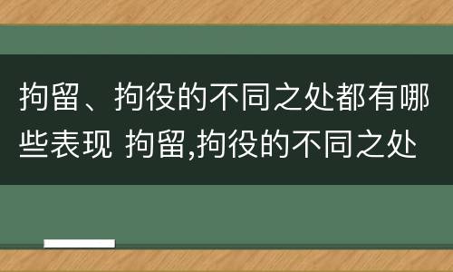 拘留、拘役的不同之处都有哪些表现 拘留,拘役的不同之处都有哪些表现呢