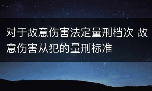 对于故意伤害法定量刑档次 故意伤害从犯的量刑标准
