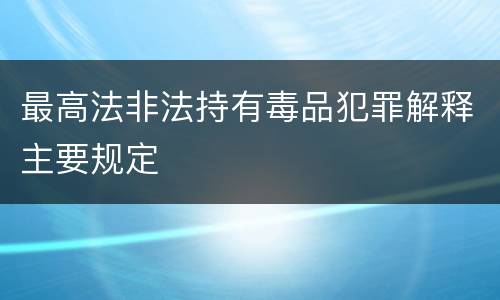 最高法非法持有毒品犯罪解释主要规定
