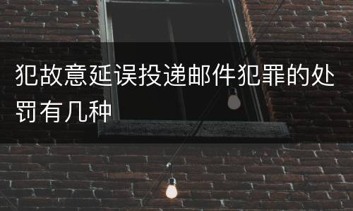 犯故意延误投递邮件犯罪的处罚有几种