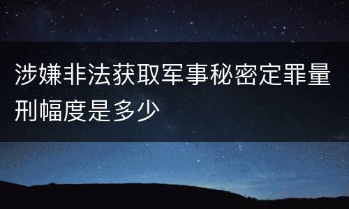 涉嫌非法获取军事秘密定罪量刑幅度是多少