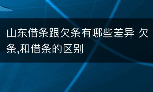山东借条跟欠条有哪些差异 欠条,和借条的区别