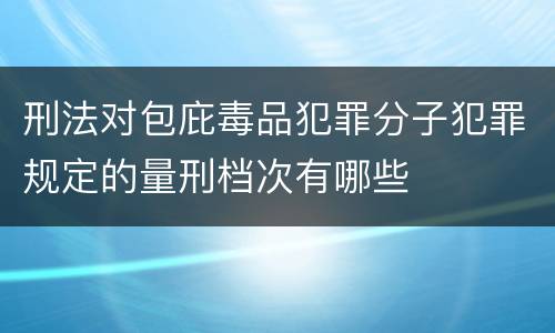 刑法对包庇毒品犯罪分子犯罪规定的量刑档次有哪些