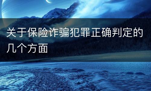 关于保险诈骗犯罪正确判定的几个方面