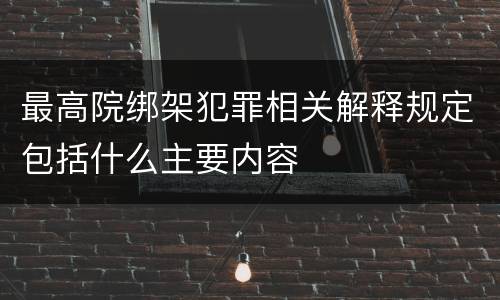 最高院绑架犯罪相关解释规定包括什么主要内容