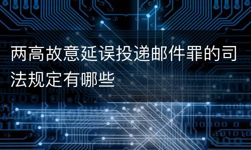 两高故意延误投递邮件罪的司法规定有哪些