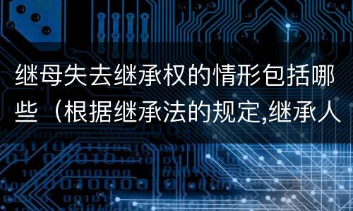 继母失去继承权的情形包括哪些（根据继承法的规定,继承人丧失继承权的情形是）