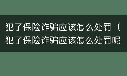 犯了保险诈骗应该怎么处罚（犯了保险诈骗应该怎么处罚呢）
