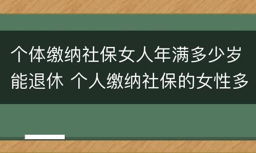 个体缴纳社保女人年满多少岁能退休 个人缴纳社保的女性多少岁才能退休