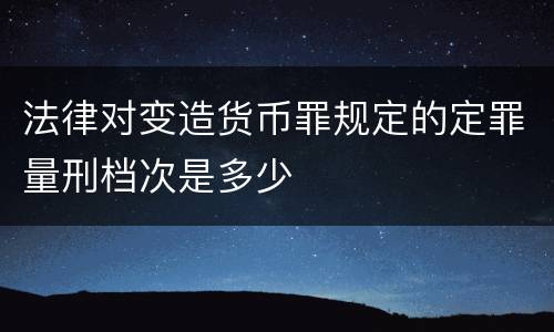 法律对变造货币罪规定的定罪量刑档次是多少