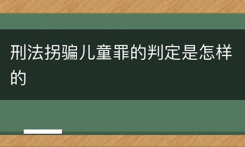 刑法拐骗儿童罪的判定是怎样的