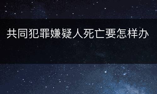 共同犯罪嫌疑人死亡要怎样办