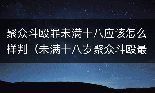 聚众斗殴罪未满十八应该怎么样判（未满十八岁聚众斗殴最轻判几个月）