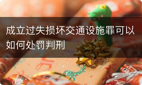 成立过失损坏交通设施罪可以如何处罚判刑