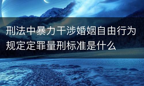 刑法中暴力干涉婚姻自由行为规定定罪量刑标准是什么