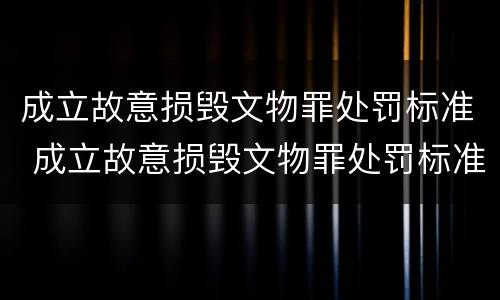 成立故意损毁文物罪处罚标准 成立故意损毁文物罪处罚标准是