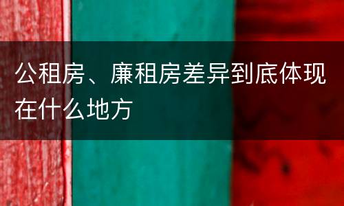 公租房、廉租房差异到底体现在什么地方
