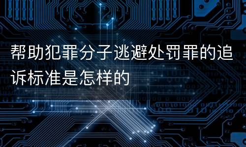 帮助犯罪分子逃避处罚罪的追诉标准是怎样的