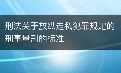 刑法关于放纵走私犯罪规定的刑事量刑的标准