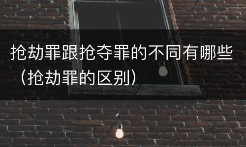 抢劫罪跟抢夺罪的不同有哪些（抢劫罪的区别）