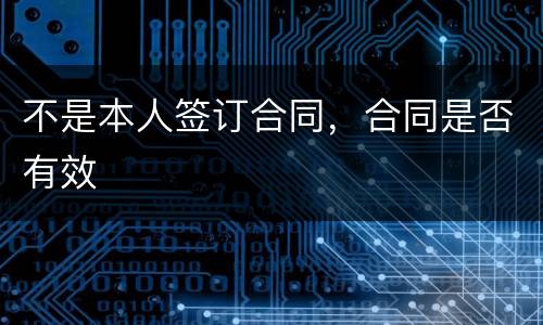 不是本人签订合同，合同是否有效