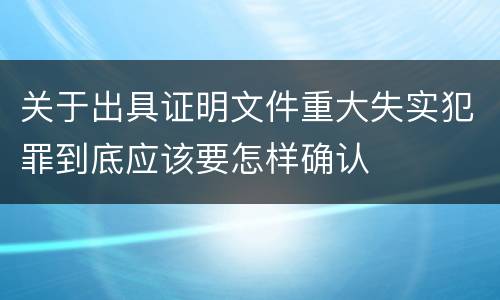 关于出具证明文件重大失实犯罪到底应该要怎样确认