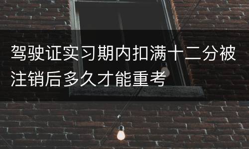 驾驶证实习期内扣满十二分被注销后多久才能重考