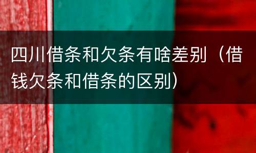 四川借条和欠条有啥差别（借钱欠条和借条的区别）