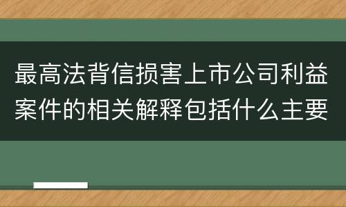 最高法背信损害上市公司利益案件的相关解释包括什么主要规定