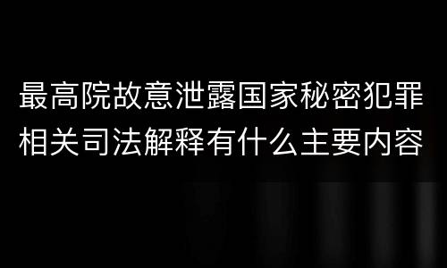 最高院故意泄露国家秘密犯罪相关司法解释有什么主要内容