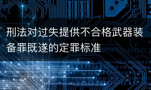 刑法对过失提供不合格武器装备罪既遂的定罪标准