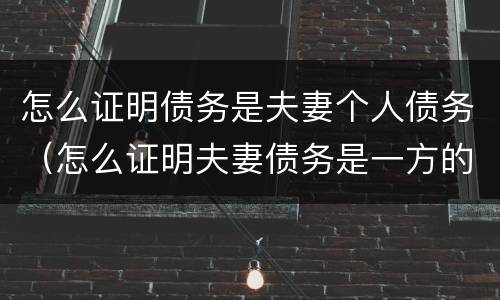 怎么证明债务是夫妻个人债务（怎么证明夫妻债务是一方的债务）