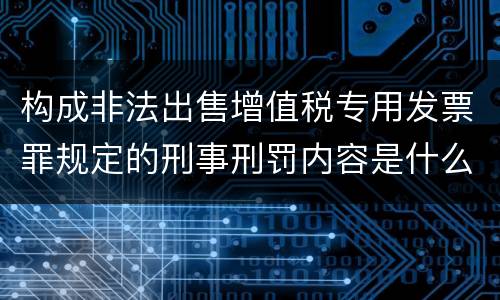 构成非法出售增值税专用发票罪规定的刑事刑罚内容是什么