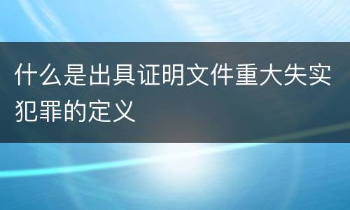 什么是出具证明文件重大失实犯罪的定义