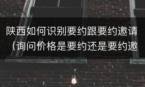 陕西如何识别要约跟要约邀请（询问价格是要约还是要约邀请）